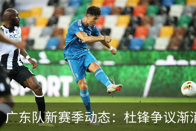 广东队新赛季动态：杜锋争议渐消，胡明轩逐渐崭露头角